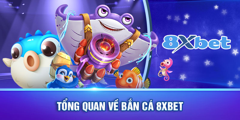 Tổng quan về bắn cá 8Xbet